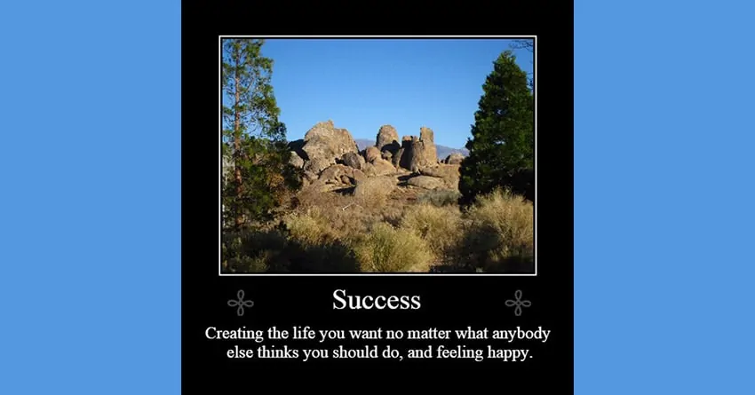 Success is creating the life you want no matter what anybody else thinks you should do, and feeling happy. Written below a photo of the Alabama Hills