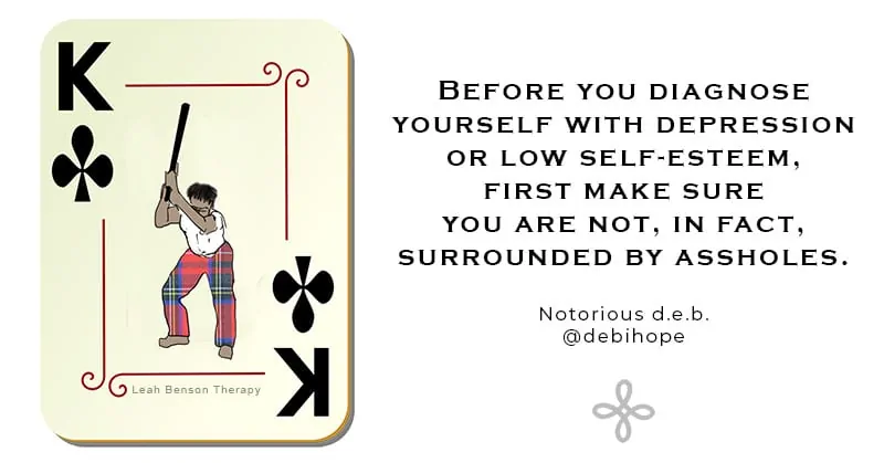 Before you diagnose yourself with depression or low self-esteem, first make sure you are not, in fact, surrounded by assholes, written next to king of clubs playing card