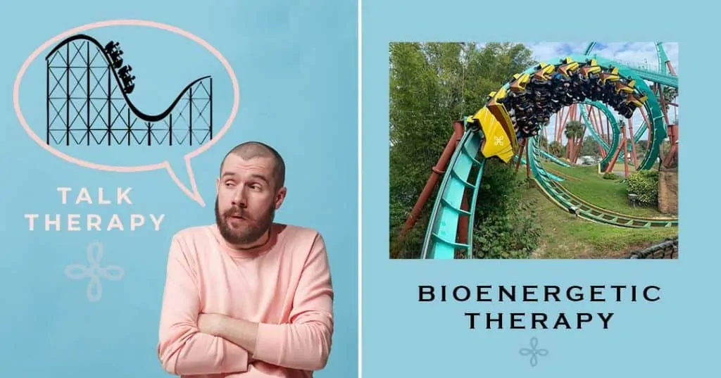 bioenergetic therapy is like riding a roller coaster. Talk therapy is like talking about a roller coaster.
