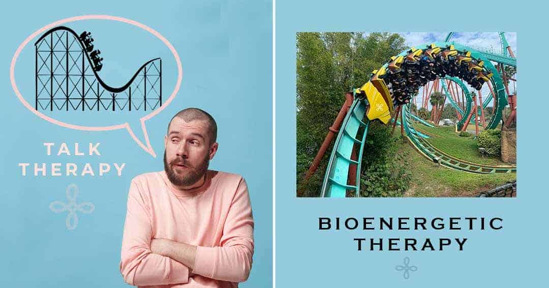 bioenergetic therapy is like riding a roller coaster. Talk therapy is like talking about a roller coaster.