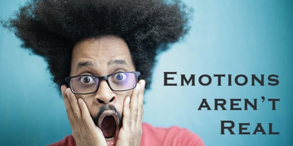 photo of man in shock because of the words, "Emotions aren't real"
